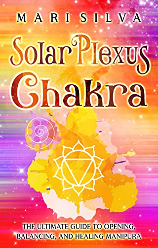 Solar Plexus Chakra: The Ultimate Guide to Opening, Balancing, and Healing Manipura