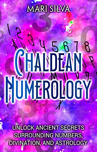 Chaldean Numerology: Unlock Ancient Secrets Surrounding Numbers, Divination, and Astrology