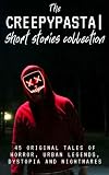 The Creepypasta Short Stories Collection: 45 Original Tales of Horror, Urban Legends, Dystopia and Nightmares