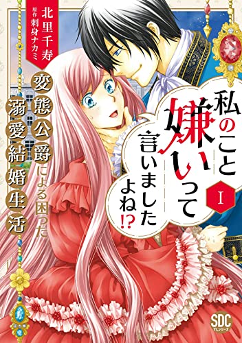 私のこと嫌いって言いましたよね！？変態公爵による困った溺愛結婚生活【単行本版】I【電子限定特典付き】 (素敵なロマンス) の表紙