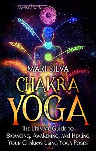 Chakra Yoga: The Ultimate Guide to Balancing, Awakening, and Healing Your Chakras Using Yoga Poses