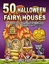 50 HALLOWEEN FAIRY HOUSES: A Gorgeous Halloween Coloring Book, featuring 50 Cute, Quirky, and Spooky Fairy Homes with Many Whimsical Creepy Elements, Flowers, and Some Odd Creatures