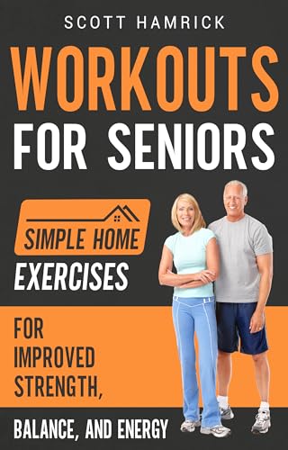 Workouts for Seniors: Simple Home Exercises for Improved Strength, Balance, and Energy