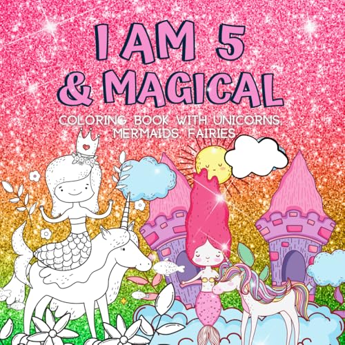 Gifts for 5 Year Old Girls : I Am 5 & Magical | Coloring Book with Unicorns, Mermaids, Fairies: Cute Birthday / Christmas Gift For Little Girl Age 5