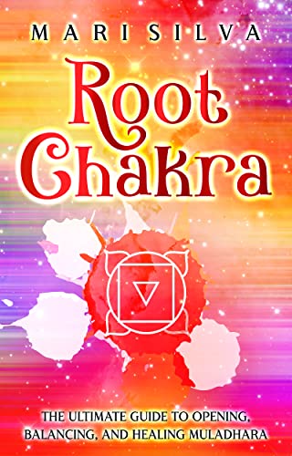 Root Chakra: The Ultimate Guide to Opening, Balancing, and Healing Muladhara
