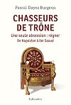 Chasseurs de trône: Une seule obsession : régner. Napoléon à Ibn Saoud