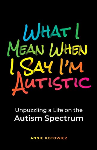 What I Mean When I Say I'm Autistic by Annie Kotowicz