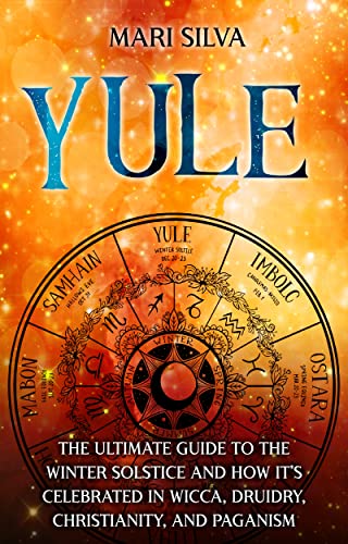Yule: The Ultimate Guide to the Winter Solstice and How It’s Celebrated in Wicca, Druidry, Christianity, and Paganism