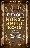 The Old Norse Spell Book: A Deeper Dive Into Runes, Spells, and Magic (The Old Norse Spell Books Book 2)