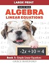 Algebra Linear Equations: Book 1 - Simple Linear Equations (Adult Algebra Practice Workbooks)