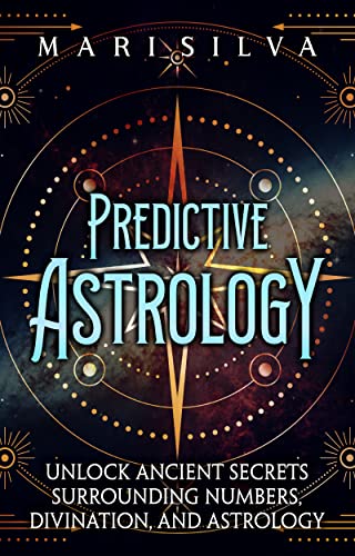 Predictive Astrology: Unlock Ancient Secrets Surrounding Numbers, Divination, and Astrology