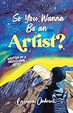 So You Wanna Be an Artist?: Written by a Professional Artist