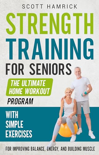 Strength Training for Seniors: The Ultimate Home Workout Program with Simple Exercises for Improving Balance, Energy, and Building Muscle