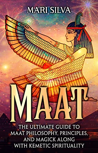 Maat: The Ultimate Guide to Maat Philosophy, Principles, and Magick along with Kemetic Spirituality