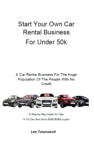 A Car Rental Business for the Huge Population of People with No Credit: A Step-by-Step Guide to Take 8–10 Cars and Gross $300–$500K a Year