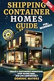 Shipping Container Homes Guide For Beginners: Create a Sustainable Homestead, Stop Paying Rent, and Live Comfortably