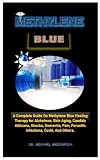 METHYLENE BLUE.: A Complete Guide On Methylene Blue Healing for Malaria, Alzheimer, Skin Aging, Candida Albicans, Shocks, Dementia, Pain, Parasitic Infections, Covid, And Others.