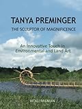 Tanya Preminger: The Sculptor of Magnificence: An Innovative Touch in Environmental and Land Art