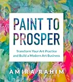 Paint to Prosper: Transform Your Art Practice and Build a Modern Art Business