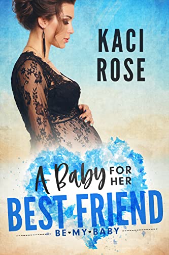 A Baby For Her Best Friend (By: Kaci Rose) cover