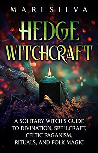 Hedge Witchcraft: A Solitary Witch’s Guide to Divination, Spellcraft, Celtic Paganism, Rituals, and Folk Magic