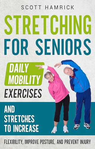 Stretching for Seniors: Daily Mobility Exercises and Stretches to Increase Flexibility, Improve Posture, and Prevent Injury