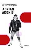 Flowers for Adrian: The Life and Death of Adrian Adonis