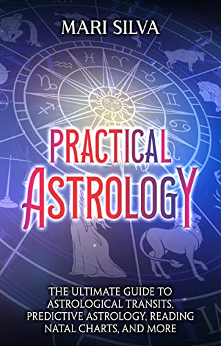 Practical Astrology: The Ultimate Guide to Astrological Transits, Predictive Astrology, Reading Natal Charts, and More