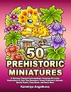 50 PREHISTORIC MINIATURES: A Dinosaur-Themed Coloring Book, Featuring 50 Lovely Illustrations of Cute Tiny Dinosaurs, Funny Prehistoric Animals, Quirky Plants, Fairy Doors, and Much More