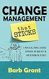 Change Management that Sticks: A Practical, People-centred Approach for High Buy-in, and Meaningful Results (Leading Change Book 1)