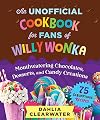 An Unofficial Cookbook for Fans of Willy Wonka: Mouthwatering Chocolates, Desserts, and Candy Creations—75 Scrumptious Recipes!