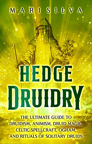 Hedge Druidry: The Ultimate Guide to Druidism, Animism, Druid Magic, Celtic Spellcraft, Ogham, and Rituals of Solitary Druids