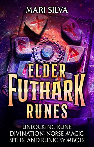 Elder Futhark Runes: Unlocking Rune Divination, Norse Magic, Spells, and Runic Symbols
