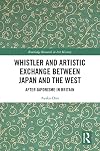 Whistler and Artistic Exchange between Japan and the West: After Japonisme in Britain (Routledge Research in Art History)