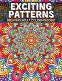 Exciting Patterns Coloring Book for Adults: A Collection of Super Fun, Relaxing, and Stress-Relieving Patterns for Teens and Adults