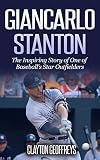 Giancarlo Stanton: The Inspiring Story of One of Baseball's Star Outfielders (Baseball Biography Books)