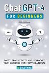 ChatGPT-4 for Beginners: Boost Productivity and Skyrocket Your Earning Potential with Conversational AI Solutions
