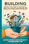 Building Boundaries for Healthy Relationships: Learn When and How to Say 'Harmless' No - Master Your Emotions, Mental Health, Self-Love, Communication - Self-Help Book for Women & Men