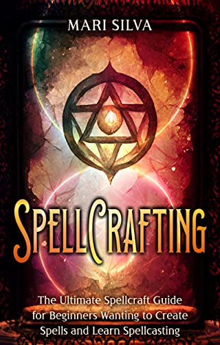 Spellcrafting: The Ultimate Spellcraft Guide for Beginners Wanting to Create Spells and Learn Spellcasting