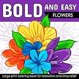 Bold And Easy Large Print Coloring Book: Beautiful Flowers for Adults, Seniors, Dementia, and Beginners to Stress & Anxiety Relief (Simple & Bold Coloring Book)