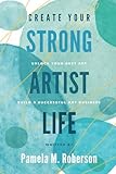 Create Your Strong Artist Life: Unlock your best art. Build a successful art business.