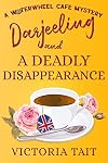 Darjeeling and A Deadly Disappearance: A British Cozy Mystery with a Female Sleuth (A Waterwheel Cafe Mystery Book 2)