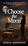 I Choose the Moon, My Journey from the Midwest to the Middle East