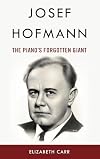 Josef Hofmann: The Piano’s Forgotten Giant