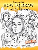 How to Draw Coolest Things People (Faces, Human Figures, Poses): A Step-by-Step Guide to Sketching Faces, Human Figures, and Dynamic Poses