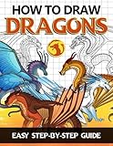 How To Draw Dragons: Simple Drawing Lessons With Step By Step Instructions To Learn How Create Fantastic Dragons For All Ages (Guide Book For Beginners)
