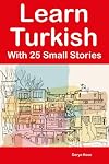 Learn Turkish With 25 Small Stories : Short Stories in Turkish and English for Beginners and Intermediate Learners