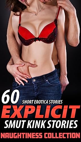 60 STORIES OF NAUGHTINESS, EXPLICIT SMUT! A Collection 60 Short Erotica Stories, Kink & More