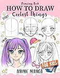 How to Draw Coolest Things Anime Manga for Kids: Step-by-Step Children's Guide Teach Sketching - Unleash Your Imagination and Discover the Wonders of Anime Art (How to Draw Coolest Things for Kids)