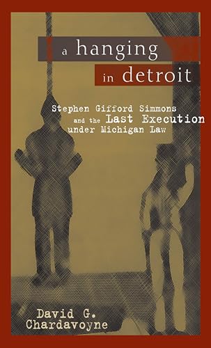 A Hanging in Detroit: Stephen Gifford Simmons and the Last Execution under Michigan Law (By: David Gardner Chardavoyne) cover